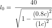 { l }_{ 0 }=\:\cfrac { 40 }{ \sqrt { 1-\cfrac { { (0.8c) }^{ 2 } }{ { (1c) }^{ 2 } } } } 