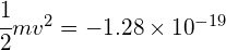 \cfrac { 1 }{ 2 } m{ v }^{ 2 }=-1.28\times { 10 }^{ -19 }