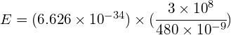 E=(6.626\times { 10 }^{ -34 })\times (\cfrac { 3\times { 10 }^{ 8 } }{ { 480\times 10 }^{ -9 } } )