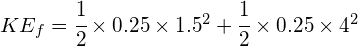KE_{ f }=\cfrac { 1 }{ 2 } \times 0.25\times { 1.5 }^{ 2 }+\cfrac { 1 }{ 2 } \times 0.25\times { 4 }^{ 2 }