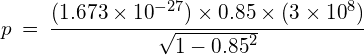 p\: =\: \cfrac { (1.673\times { 10 }^{ -27 })\times 0.85\times (3\times { 10 }^{ 8 }) }{ \sqrt { 1-{ 0.85 }^{ 2 } } } 