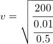 v=\sqrt { \cfrac { 200 }{ \cfrac { 0.01 }{ 0.5 } } }  
