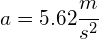 a=5.62\cfrac { m }{ s^{ 2 } } 