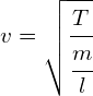 v=\sqrt { \cfrac { T }{ \cfrac { m }{ l } } } 
