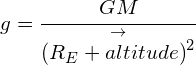 g=\cfrac { GM }{ \overset { \rightarrow }{ { ({ R }_{ E }+altitude) }^{ 2 } } } 