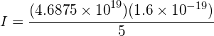  I=\cfrac { { (4.6875\times 10 }^{ 19 })({ 1.6\times 10 }^{ -19 }) }{ 5 }
