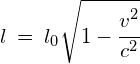 l\: =\: { l }_{ 0 } { \sqrt { 1-\cfrac { { v }^{ 2 } }{ { c }^{ 2 } } } } 