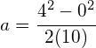 a=\cfrac { { 4 }^{ 2 }-{ 0 }^{ 2 } }{ 2(10) }