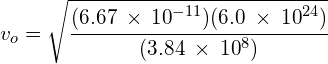 { v }_{ o }=\sqrt { \cfrac { (6.67\: \times \: { 10 }^{ -11 })(6.0\: \times \: { 10 }^{ 24 }) }{ { (3.84\: \times \: { 10 }^{ 8 }) } } } 