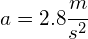 a=2.8\cfrac { m }{ { s }^{ 2 } } 