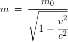 m\:=\:\cfrac { { m }_{ 0 } }{ \sqrt { 1-\cfrac { { v }^{ 2 } }{ { c }^{ 2 } } } } 